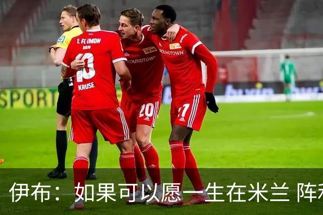 伊布：如果可以愿一生在米兰 阵利物浦要全力以赴