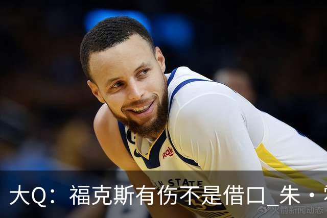 大Q：福克斯有伤不是借口 朱·霍勒迪同样情况就能控制局面