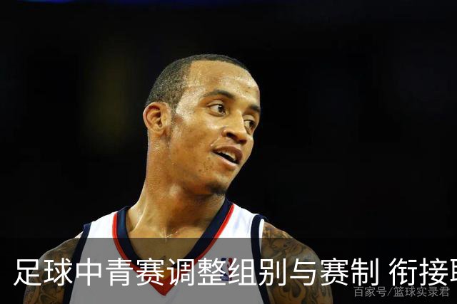 足球中青赛调整组别与赛制 衔接职业联赛