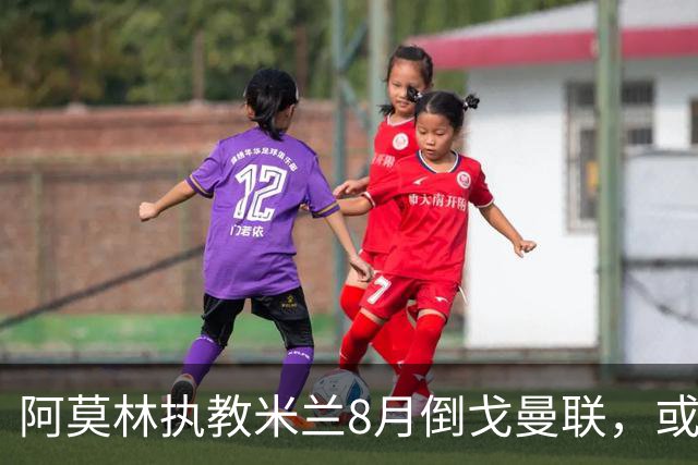 阿莫林执教米兰8月倒戈曼联，或为拉爵省千万！曼联锁定1.3亿收入